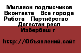 Миллион подписчиков Вконтакте - Все города Работа » Партнёрство   . Дагестан респ.,Избербаш г.